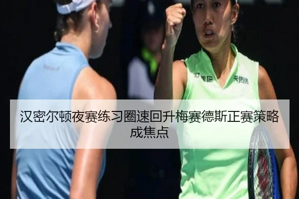 汉密尔顿夜赛练习圈速回升梅赛德斯正赛策略成焦点